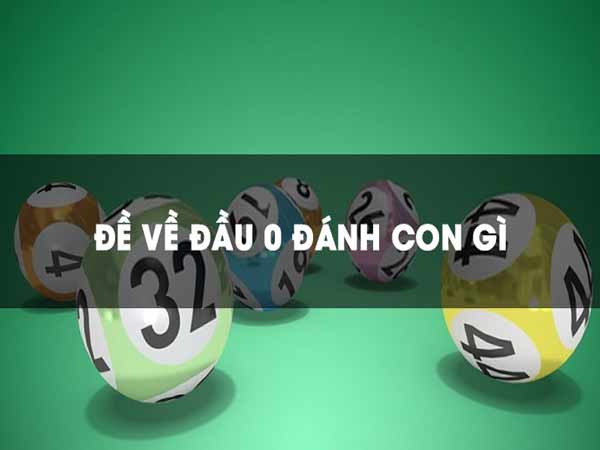 Đề về đầu 0 hôm sau đánh con gì?