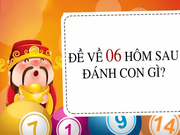 Đề về 06 hôm sau đánh con gì may mắn an toàn vào bờ