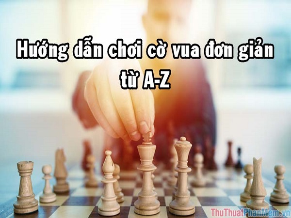 thông tin cờ vua đơn giản? Tìm hiểu về luật cờ vua cơ bản?