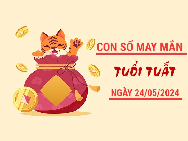 Con số may mắn tuổi Tuất ngày 24/5/2024 Thứ 6 hôm nay