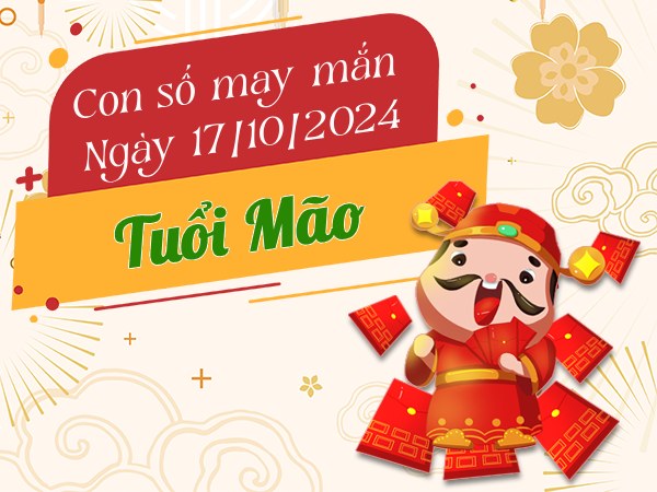 Đi tìm con số cực kỳ lộc lá tuổi Mão hôm nay ngày 17/10/2024