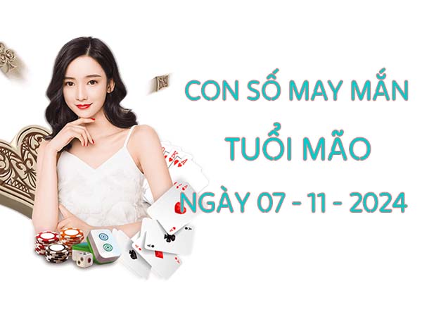 Con số may mắn trúng lớn tuổi Mão ngày 07/11/2024 thứ 5 hôm nay