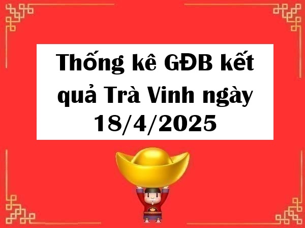 Thống kê GĐB kết quả Trà Vinh ngày 18/4/2025