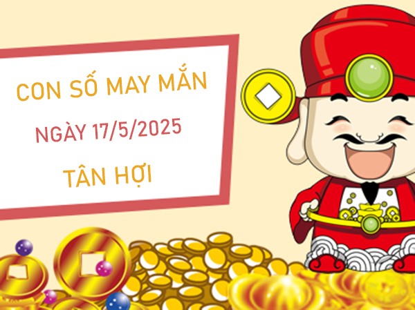 Mở khóa cơ hội với số phúc khí tuổi Tân Hợi 17/5/2025