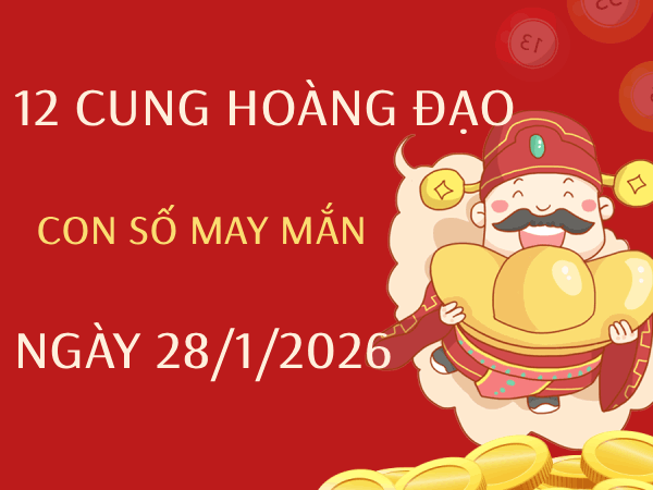 Con số may mắn ngày 28/01/2026 thứ 4 12 cung hoàng đạo