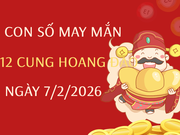 Con số may mắn ngày 07/02/2026 thứ 7 12 cung hoàng đạo