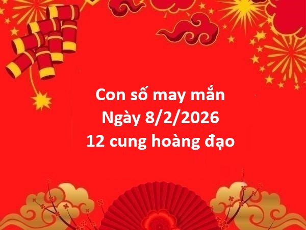 Con số may mắn hôm nay ngày 8/2 chủ nhật 12 cung hoàng đạo