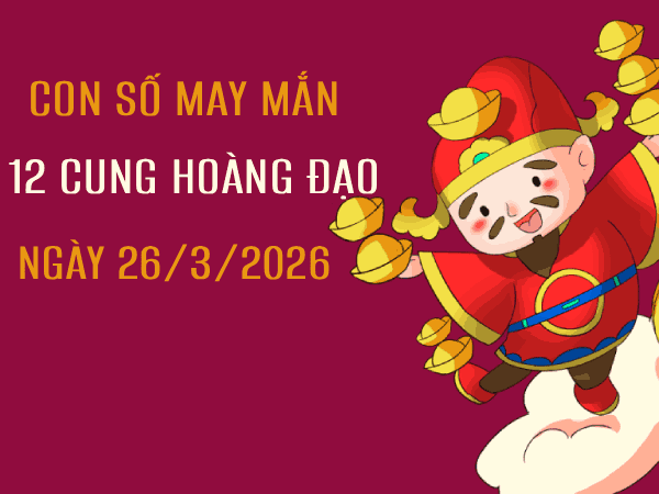 Con số may mắn ngày 26/3/2026 thứ 5 12 cung hoàng đạo