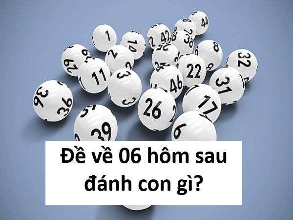 Phân tích chi tiết đề về 06 hôm sau đánh con gì chính xác?