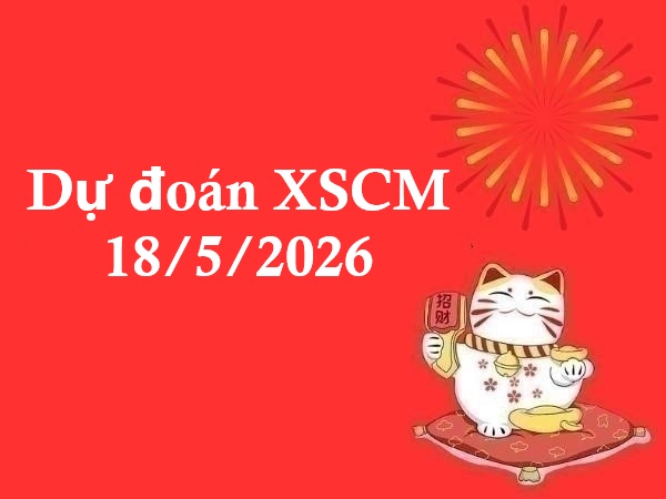 Dự đoán XSCM 18/5/2026