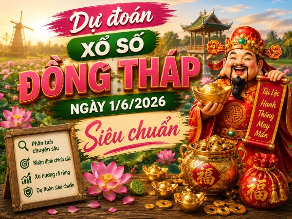 Dự đoán xổ số Đồng Tháp ngày 1/6/2026 siêu chuẩn