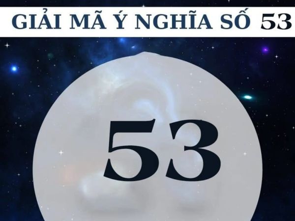 Khám phá ý nghĩa số 53 theo phong thủy thần số học