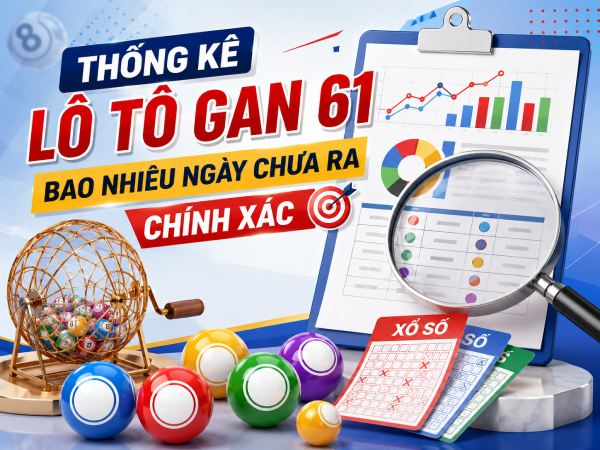 Thống kê lô tô gan 61 bao nhiêu ngày chưa ra chính xác